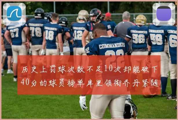 历史上罚球次数不足10次却能砍下40分的球员榜单库里领衔乔丹紧随其后