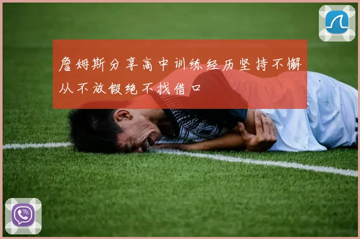 詹姆斯分享高中训练经历坚持不懈从不放假绝不找借口