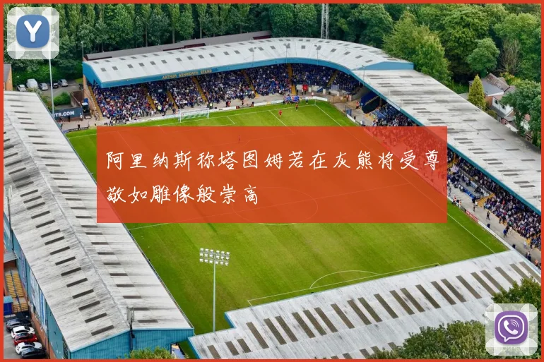 阿里纳斯称塔图姆若在灰熊将受尊敬如雕像般崇高