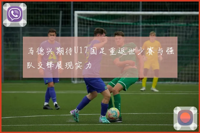 马德兴期待U17国足重返世少赛与强队交锋展现实力