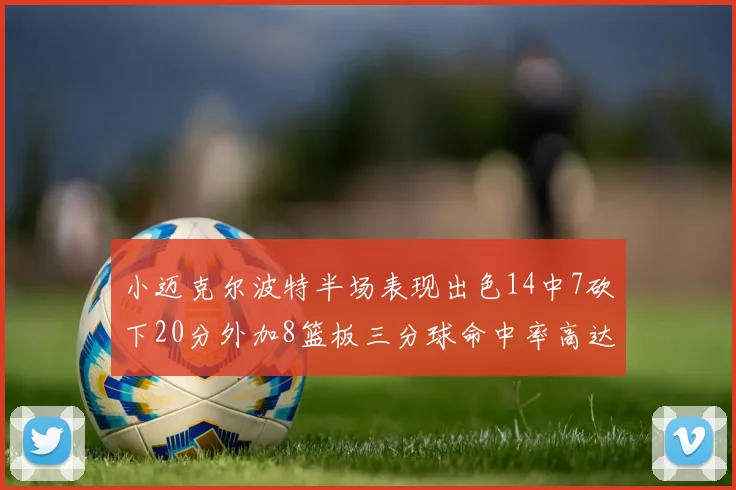 小迈克尔波特半场表现出色14中7砍下20分外加8篮板三分球命中率高达50