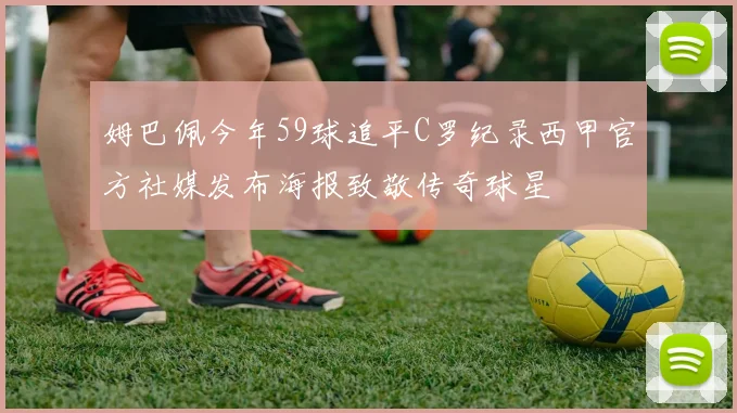 姆巴佩今年59球追平C罗纪录西甲官方社媒发布海报致敬传奇球星