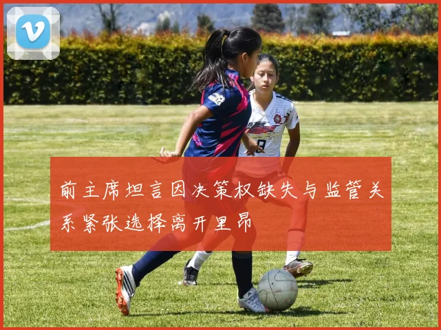 前主席坦言因决策权缺失与监管关系紧张选择离开里昂