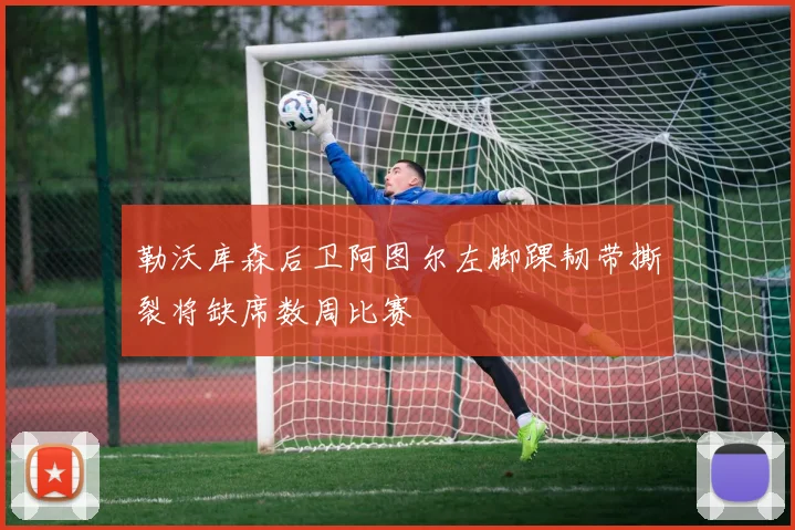 勒沃库森后卫阿图尔左脚踝韧带撕裂将缺席数周比赛