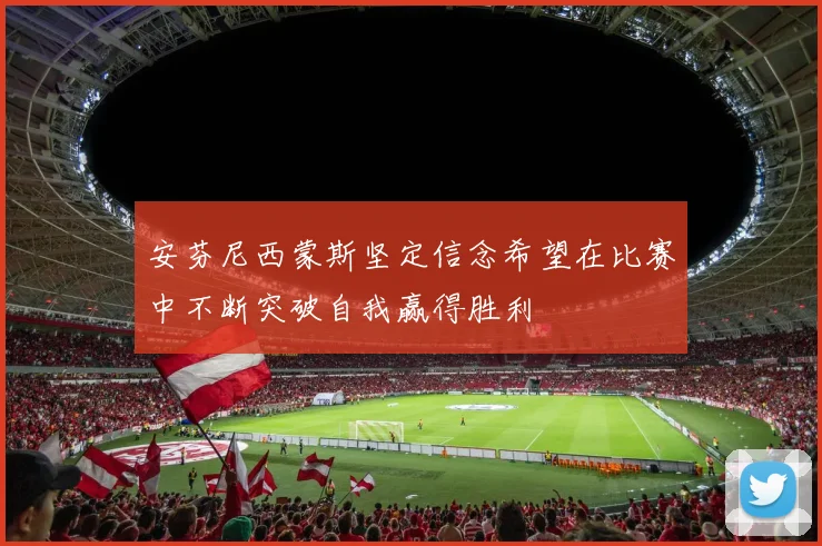 安芬尼西蒙斯坚定信念希望在比赛中不断突破自我赢得胜利