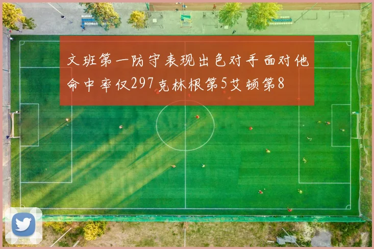 文班第一防守表现出色对手面对他命中率仅297克林根第5艾顿第8