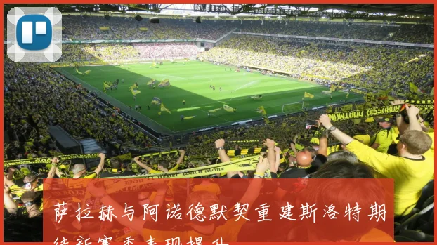 萨拉赫与阿诺德默契重建斯洛特期待新赛季表现提升