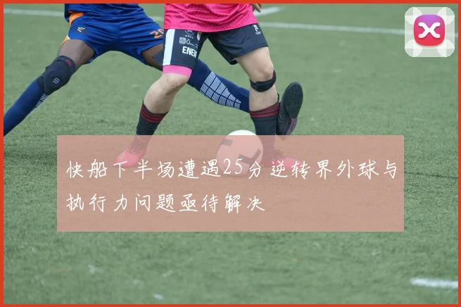 快船下半场遭遇25分逆转界外球与执行力问题亟待解决